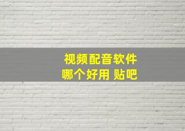 视频配音软件哪个好用 贴吧